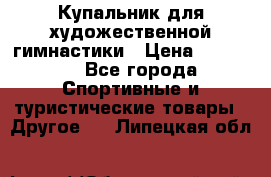 Купальник для художественной гимнастики › Цена ­ 15 000 - Все города Спортивные и туристические товары » Другое   . Липецкая обл.